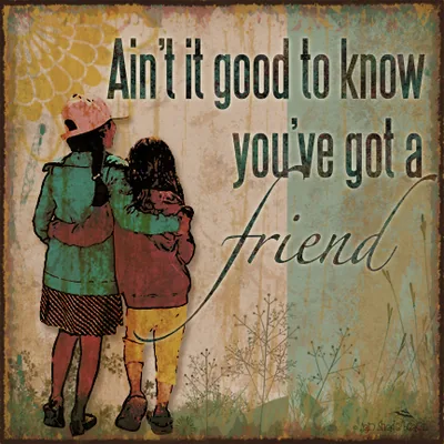 Ain’t it good to know you’ve got a friend